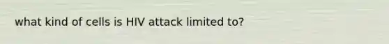 what kind of cells is HIV attack limited to?