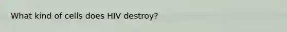 What kind of cells does HIV destroy?