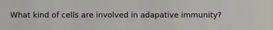 What kind of cells are involved in adapative immunity?