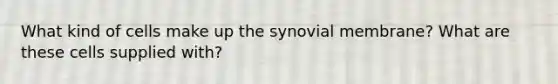 What kind of cells make up the synovial membrane? What are these cells supplied with?