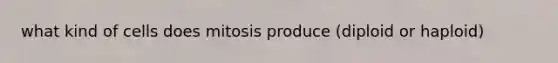 what kind of cells does mitosis produce (diploid or haploid)