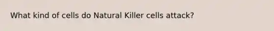 What kind of cells do Natural Killer cells attack?