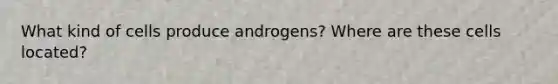 What kind of cells produce androgens? Where are these cells located?