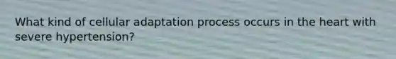 What kind of cellular adaptation process occurs in the heart with severe hypertension?