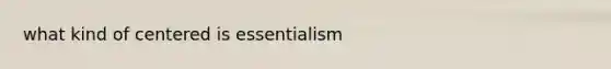 what kind of centered is essentialism