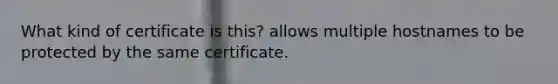 What kind of certificate is this? allows multiple hostnames to be protected by the same certificate.