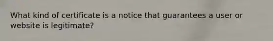 What kind of certificate is a notice that guarantees a user or website is legitimate?