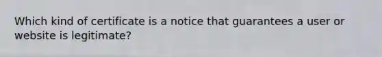 Which kind of certificate is a notice that guarantees a user or website is legitimate?
