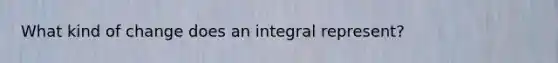 What kind of change does an integral represent?