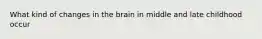 What kind of changes in the brain in middle and late childhood occur