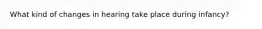 What kind of changes in hearing take place during infancy?