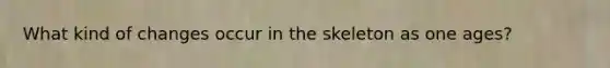 What kind of changes occur in the skeleton as one ages?