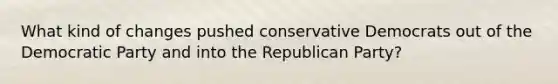 What kind of changes pushed conservative Democrats out of the Democratic Party and into the Republican Party?