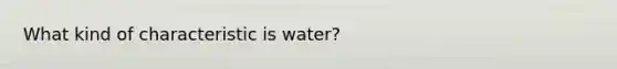 What kind of characteristic is water?