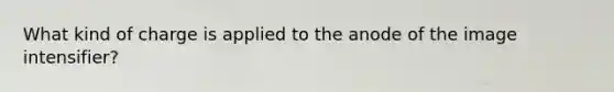 What kind of charge is applied to the anode of the image intensifier?