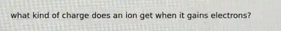 what kind of charge does an ion get when it gains electrons?