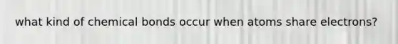 what kind of chemical bonds occur when atoms share electrons?