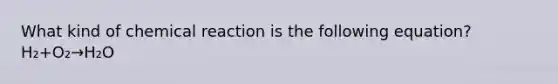 What kind of chemical reaction is the following equation? H₂+O₂→H₂O