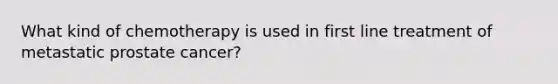 What kind of chemotherapy is used in first line treatment of metastatic prostate cancer?