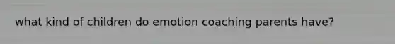 what kind of children do emotion coaching parents have?