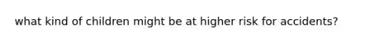 what kind of children might be at higher risk for accidents?