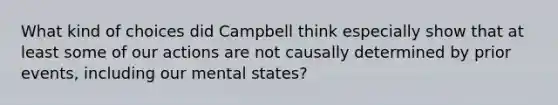 What kind of choices did Campbell think especially show that at least some of our actions are not causally determined by prior events, including our mental states?