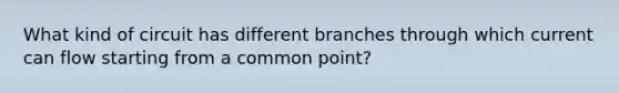 What kind of circuit has different branches through which current can flow starting from a common point?