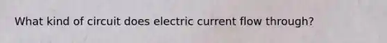 What kind of circuit does electric current flow through?