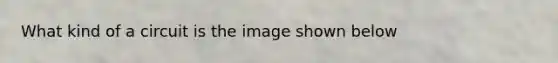 What kind of a circuit is the image shown below