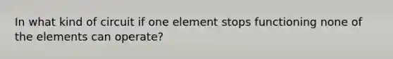 In what kind of circuit if one element stops functioning none of the elements can operate?