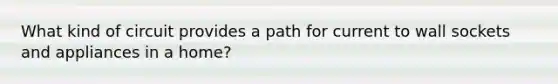 What kind of circuit provides a path for current to wall sockets and appliances in a home?