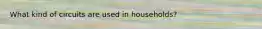 What kind of circuits are used in households?