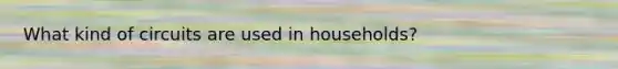 What kind of circuits are used in households?