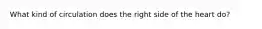 What kind of circulation does the right side of the heart do?