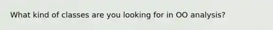 What kind of classes are you looking for in OO analysis?