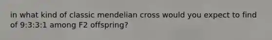 in what kind of classic mendelian cross would you expect to find of 9:3:3:1 among F2 offspring?