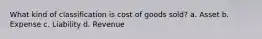 What kind of classification is cost of goods sold? a. Asset b. Expense c. Liability d. Revenue