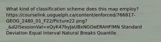 What kind of classification scheme does this map employ? https://courselink.uoguelph.ca/content/enforced/766817-GEOG_2480_01_F22/Picture22.png?_&d2lSessionVal=xQyK47byJaUBxNGOeERAHFlMN Standard Deviation Equal Interval Natural Breaks Quantile