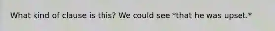 What kind of clause is this? We could see *that he was upset.*