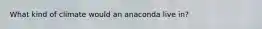 What kind of climate would an anaconda live in?