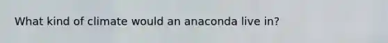 What kind of climate would an anaconda live in?