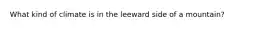 What kind of climate is in the leeward side of a mountain?