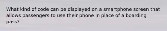 What kind of code can be displayed on a smartphone screen that allows passengers to use their phone in place of a boarding pass?