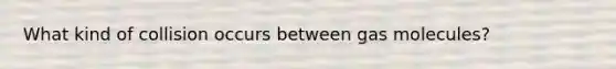 What kind of collision occurs between gas molecules?