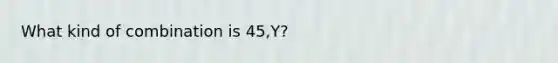 What kind of combination is 45,Y?