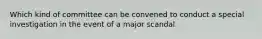 Which kind of committee can be convened to conduct a special investigation in the event of a major scandal