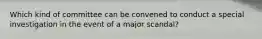 Which kind of committee can be convened to conduct a special investigation in the event of a major scandal?