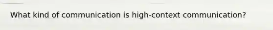 What kind of communication is high-context communication?