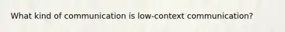 What kind of communication is low-context communication?