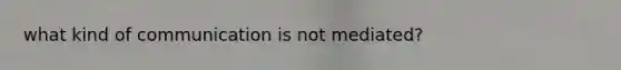 what kind of communication is not mediated?